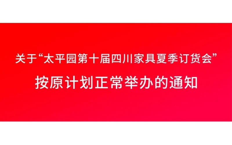 关于&ldquo;太平园第十届四川家具夏季订货会&rdquo;按原计划正常举办的通知